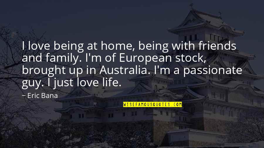 Friends And Family Being There For You Quotes By Eric Bana: I love being at home, being with friends