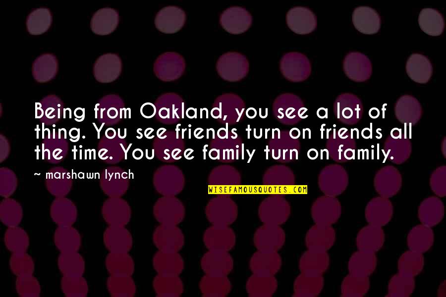 Friends And Family Being There For You Quotes By Marshawn Lynch: Being from Oakland, you see a lot of