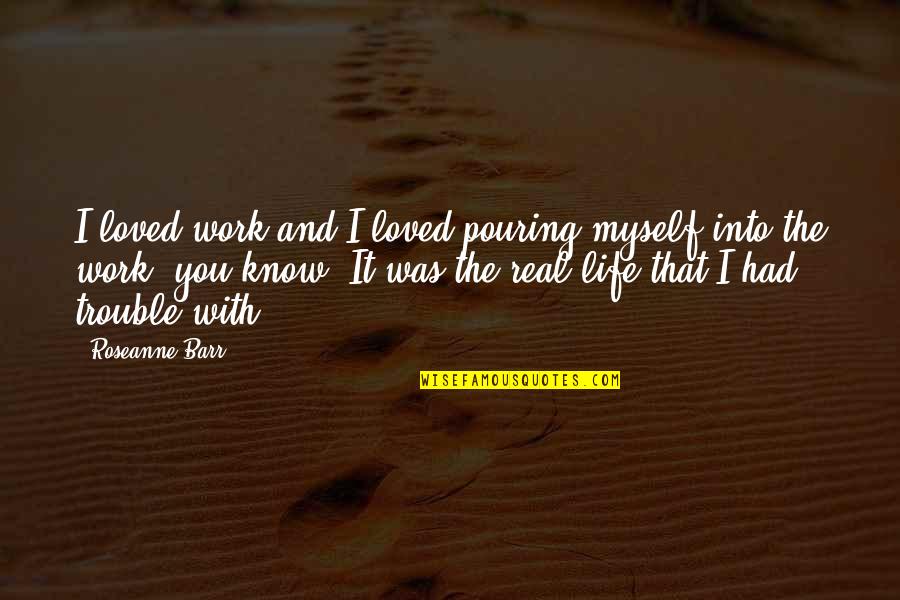 Friends And Family Sayings And Quotes By Roseanne Barr: I loved work and I loved pouring myself