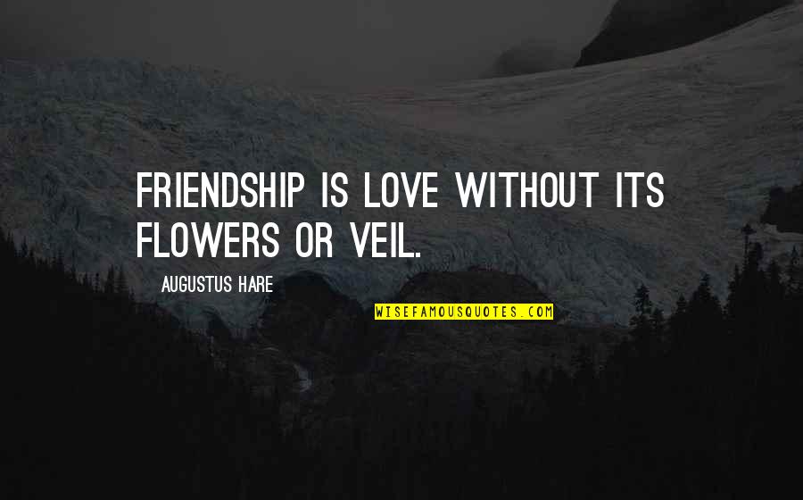 Friends And Flowers Quotes By Augustus Hare: Friendship is love without its flowers or veil.