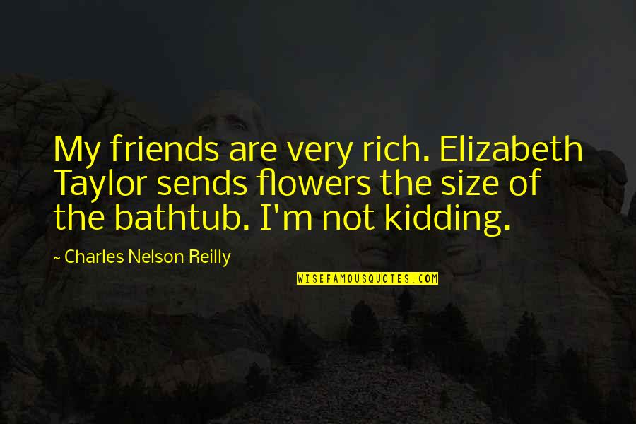 Friends And Flowers Quotes By Charles Nelson Reilly: My friends are very rich. Elizabeth Taylor sends