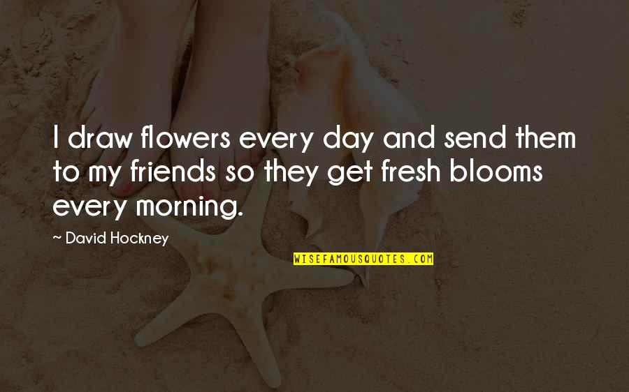 Friends And Flowers Quotes By David Hockney: I draw flowers every day and send them
