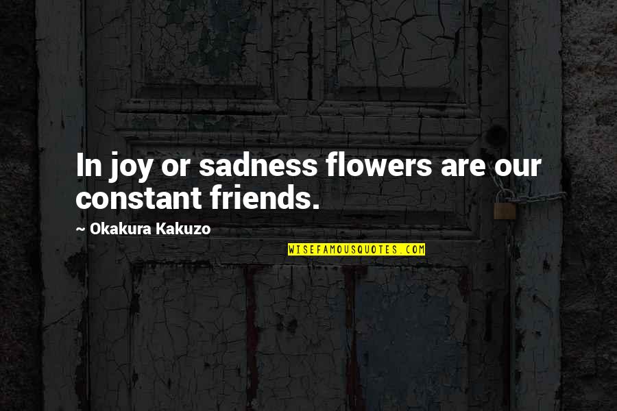 Friends And Flowers Quotes By Okakura Kakuzo: In joy or sadness flowers are our constant