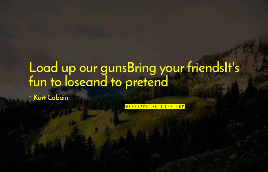 Friends And Fun Quotes By Kurt Cobain: Load up our gunsBring your friendsIt's fun to