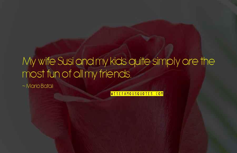 Friends And Fun Quotes By Mario Batali: My wife Susi and my kids quite simply