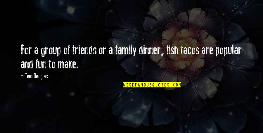 Friends And Fun Quotes By Tom Douglas: For a group of friends or a family