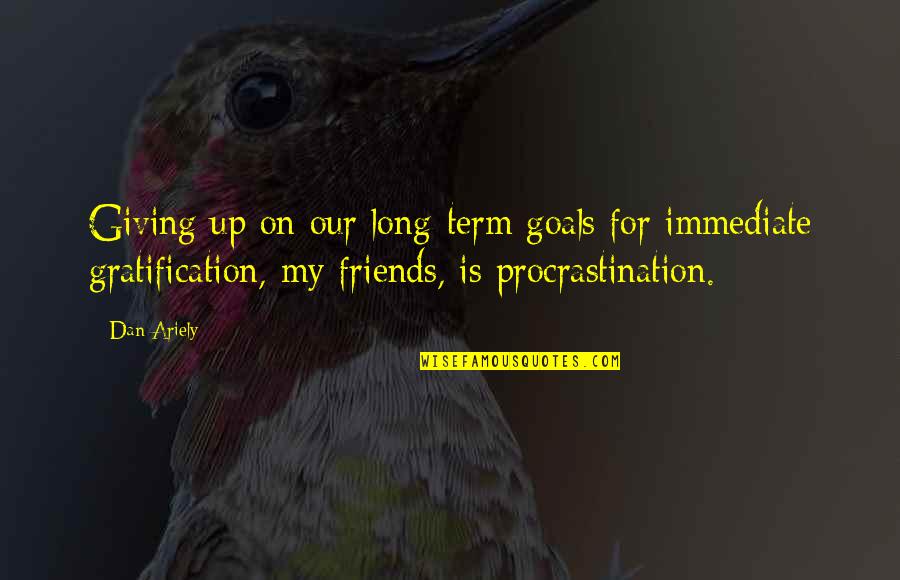 Friends And Goals Quotes By Dan Ariely: Giving up on our long-term goals for immediate