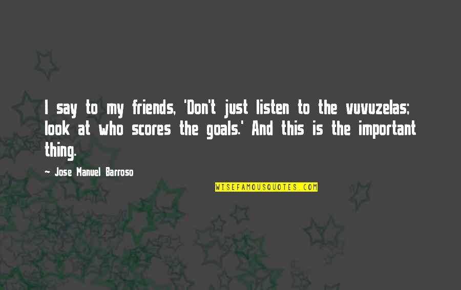 Friends And Goals Quotes By Jose Manuel Barroso: I say to my friends, 'Don't just listen