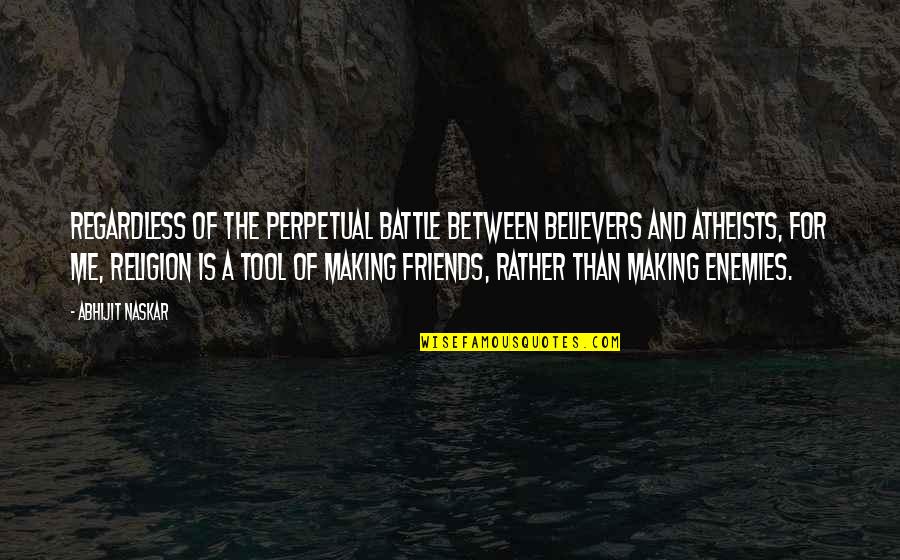 Friends And God Quotes By Abhijit Naskar: Regardless of the perpetual battle between believers and