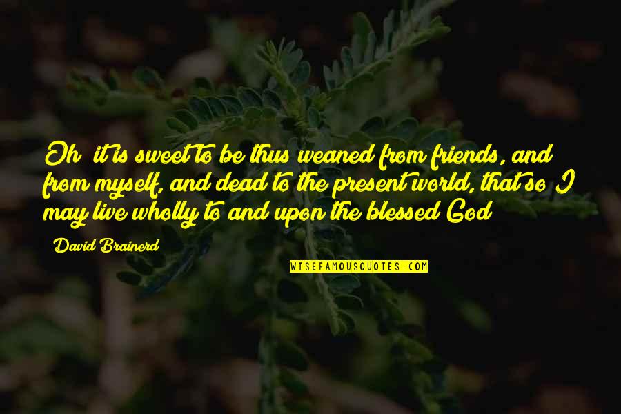 Friends And God Quotes By David Brainerd: Oh! it is sweet to be thus weaned