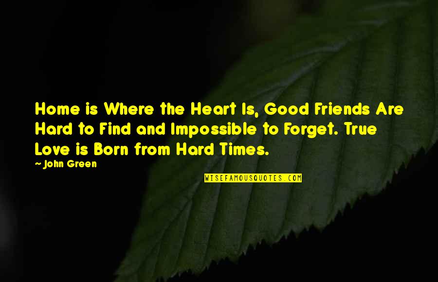 Friends And Good Times Quotes By John Green: Home is Where the Heart Is, Good Friends