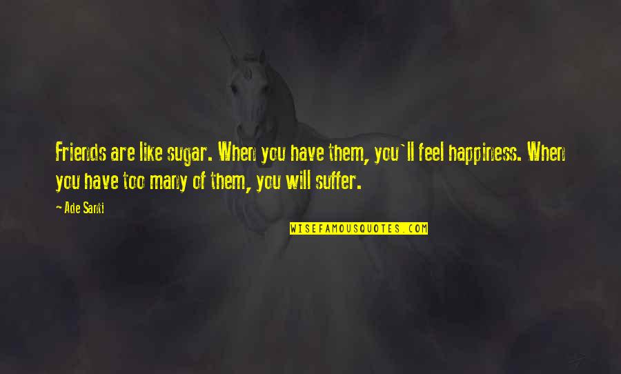 Friends And Happiness Quotes By Ade Santi: Friends are like sugar. When you have them,
