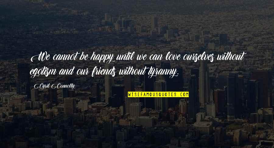 Friends And Happiness Quotes By Cyril Connolly: We cannot be happy until we can love