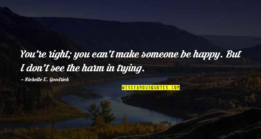 Friends And Happiness Quotes By Richelle E. Goodrich: You're right; you can't make someone be happy.