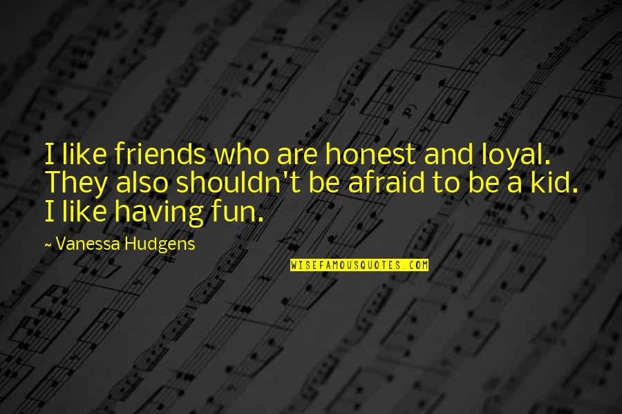 Friends And Having Fun Quotes By Vanessa Hudgens: I like friends who are honest and loyal.