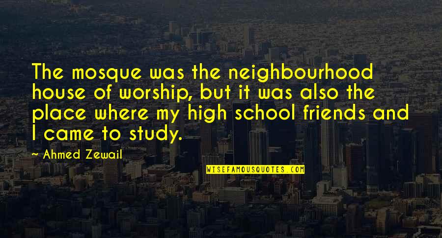 Friends And High School Quotes By Ahmed Zewail: The mosque was the neighbourhood house of worship,