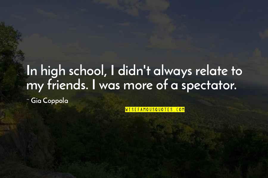 Friends And High School Quotes By Gia Coppola: In high school, I didn't always relate to