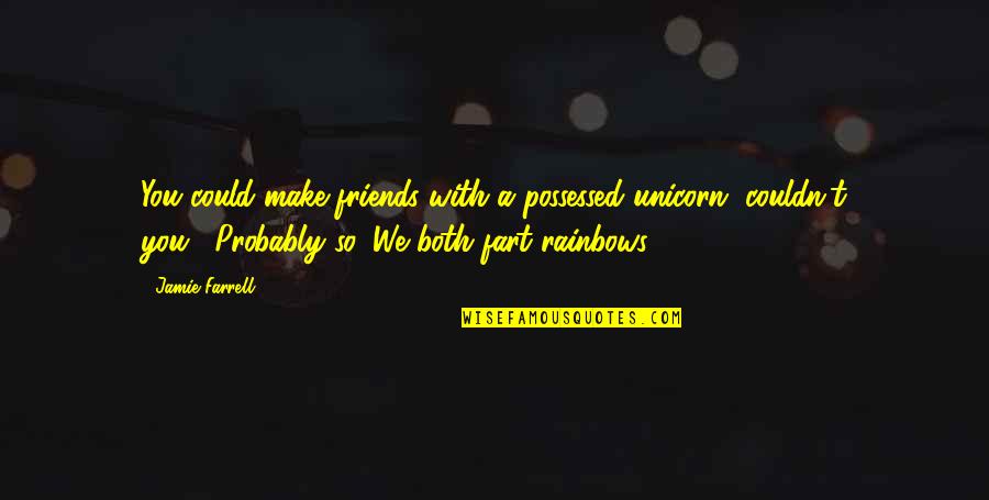 Friends And Ice Cream Quotes By Jamie Farrell: You could make friends with a possessed unicorn,