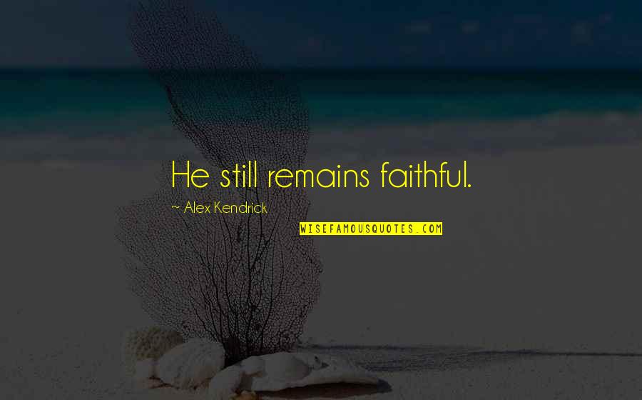 Friends And Journeys Quotes By Alex Kendrick: He still remains faithful. Friends And Journeys Quotes By Alex Kendrick: He still remains faithful.
