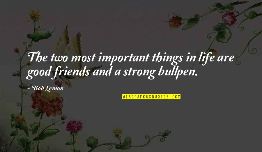 Friends And Life Quotes By Bob Lemon: The two most important things in life are
