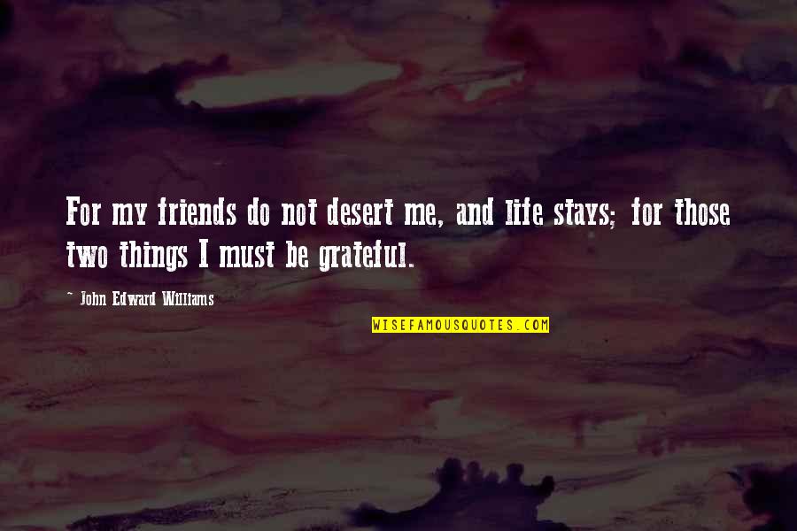 Friends And Life Quotes By John Edward Williams: For my friends do not desert me, and