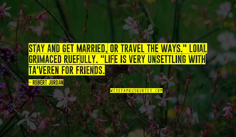 Friends And Life Quotes By Robert Jordan: Stay and get married, or travel the Ways."
