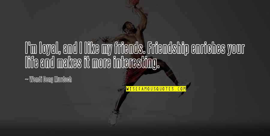 Friends And Life Quotes By Wendi Deng Murdoch: I'm loyal, and I like my friends. Friendship