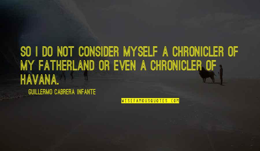 Friends And Liquor Quotes By Guillermo Cabrera Infante: So I do not consider myself a chronicler