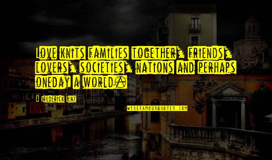 Friends And Lovers Love Quotes By Frederick Lenz: Love knits families together, friends, lovers, societies, nations