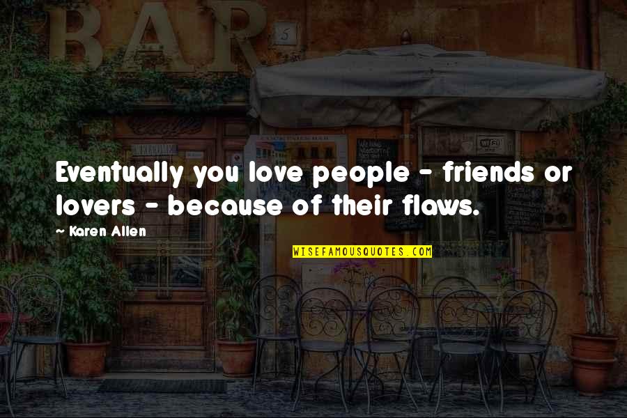 Friends And Lovers Love Quotes By Karen Allen: Eventually you love people - friends or lovers