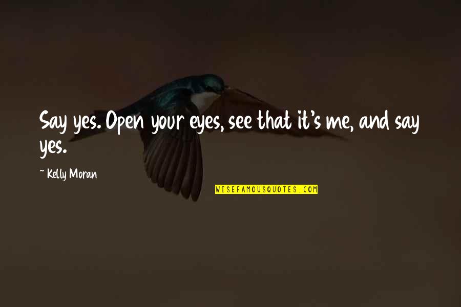 Friends And Lovers Quotes By Kelly Moran: Say yes. Open your eyes, see that it's
