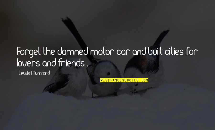 Friends And Lovers Quotes By Lewis Mumford: Forget the damned motor car and built cities