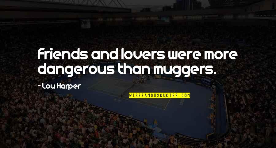 Friends And Lovers Quotes By Lou Harper: Friends and lovers were more dangerous than muggers. Friends And Lovers Quotes By Lou Harper: Friends and lovers were more dangerous than muggers.
