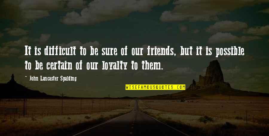 Friends And Loyalty Quotes By John Lancaster Spalding: It is difficult to be sure of our