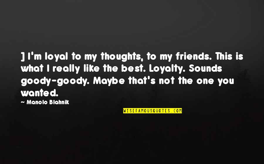 Friends And Loyalty Quotes By Manolo Blahnik: ] I'm loyal to my thoughts, to my