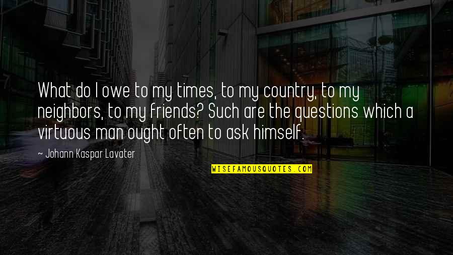 Friends And Neighbors Quotes By Johann Kaspar Lavater: What do I owe to my times, to