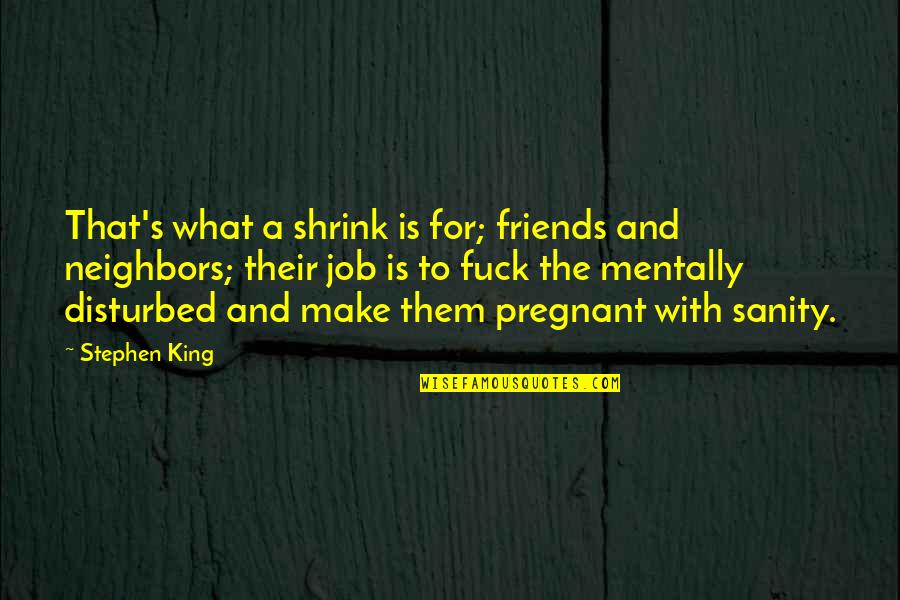 Friends And Neighbors Quotes By Stephen King: That's what a shrink is for; friends and