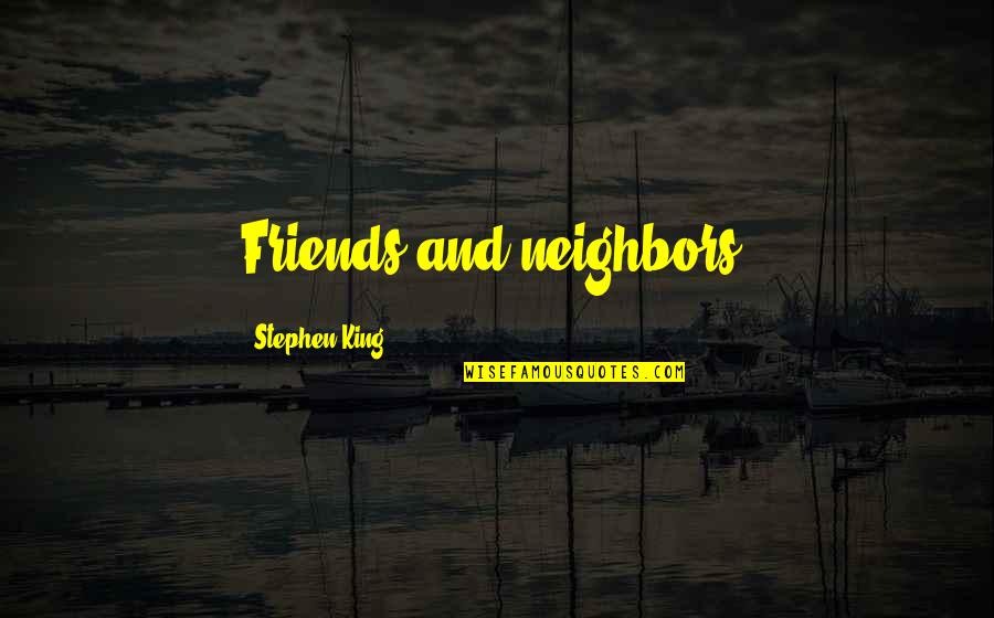 Friends And Neighbors Quotes By Stephen King: Friends and neighbors,