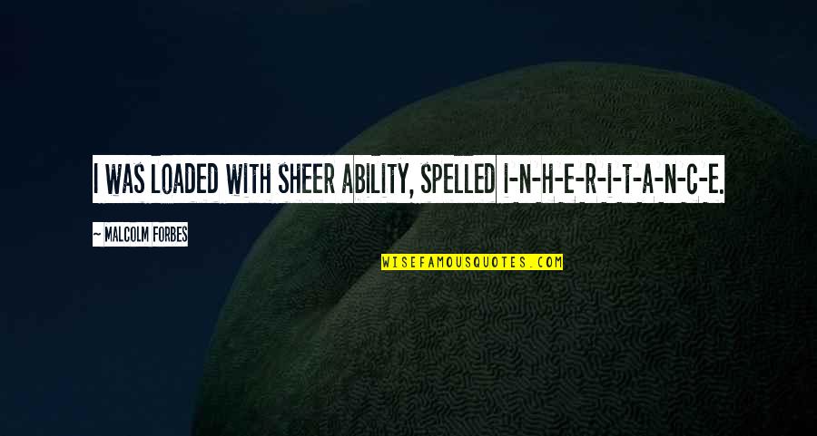 Friends And New Years Quotes By Malcolm Forbes: I was loaded with sheer ability, spelled i-n-h-e-r-i-t-a-n-c-e.