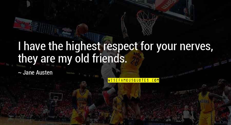 Friends And Respect Quotes By Jane Austen: I have the highest respect for your nerves,