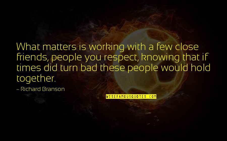 Friends And Respect Quotes By Richard Branson: What matters is working with a few close