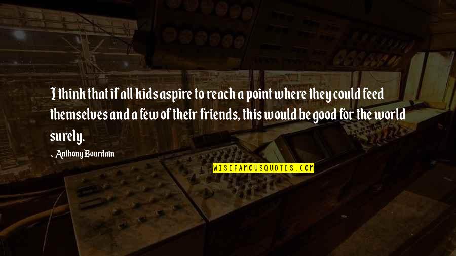 Friends And The World Quotes By Anthony Bourdain: I think that if all kids aspire to