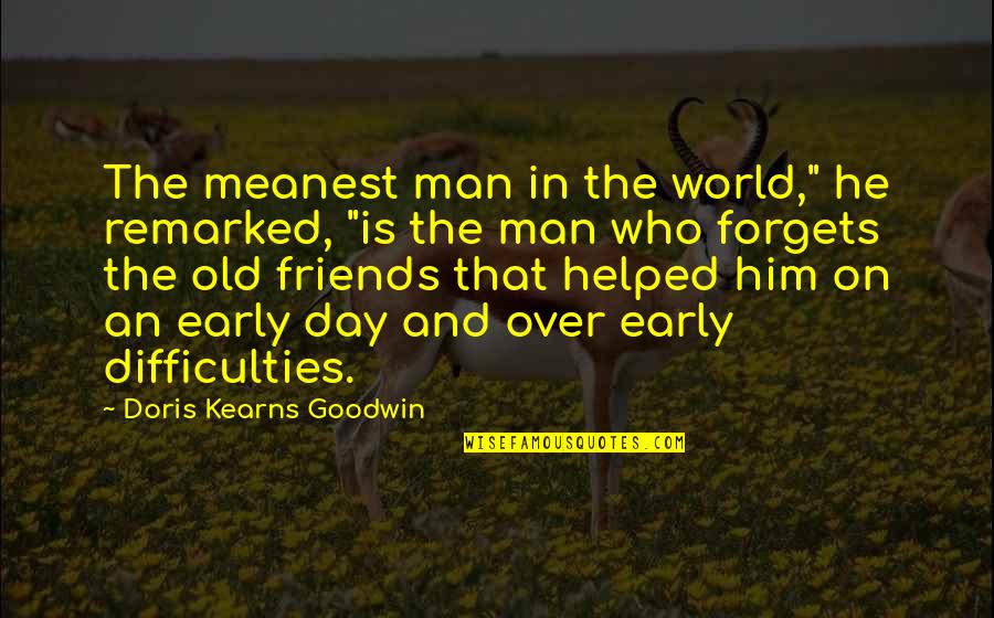 Friends And The World Quotes By Doris Kearns Goodwin: The meanest man in the world," he remarked,