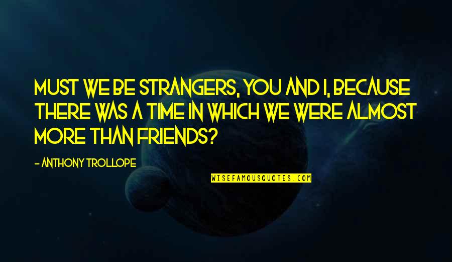 Friends And Time Quotes By Anthony Trollope: Must we be strangers, you and I, because