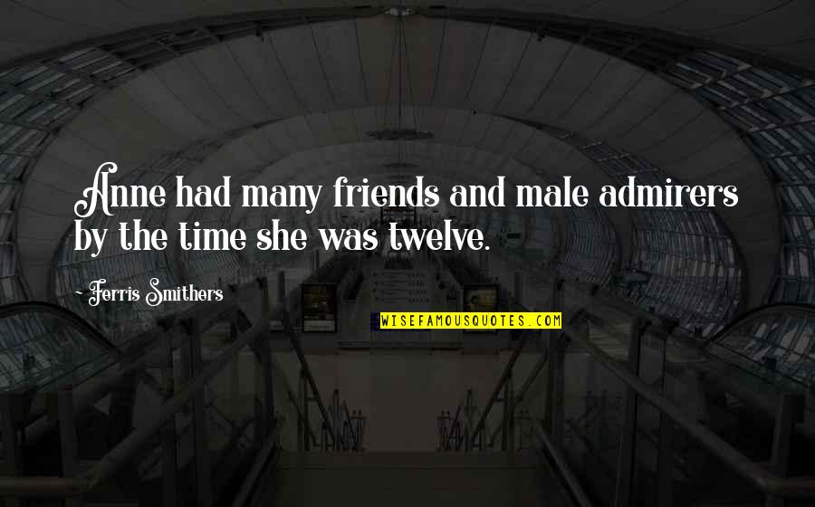 Friends And Time Quotes By Ferris Smithers: Anne had many friends and male admirers by