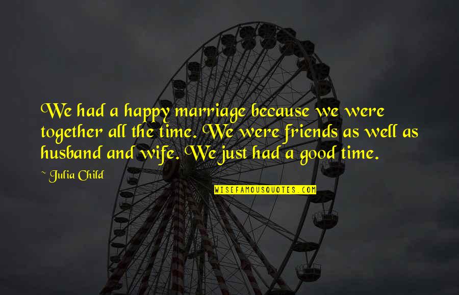 Friends And Time Quotes By Julia Child: We had a happy marriage because we were