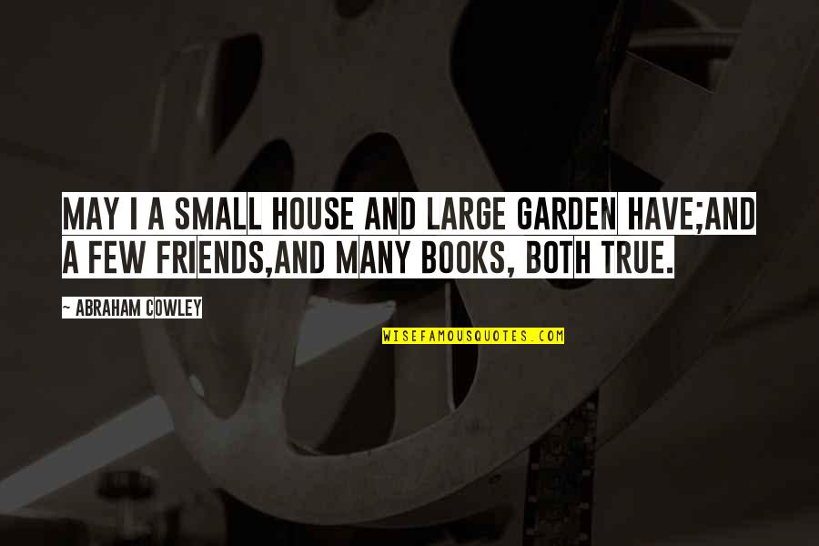 Friends And True Friends Quotes By Abraham Cowley: May I a small house and large garden