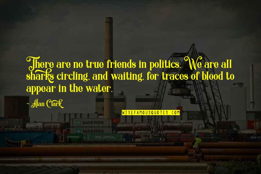 Friends And True Friends Quotes By Alan Clark: There are no true friends in politics. We