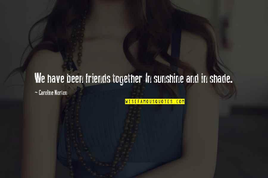 Friends And True Friends Quotes By Caroline Norton: We have been friends together In sunshine and