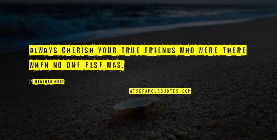Friends And True Friends Quotes By Heather Wolf: Always cherish your true friends who were there